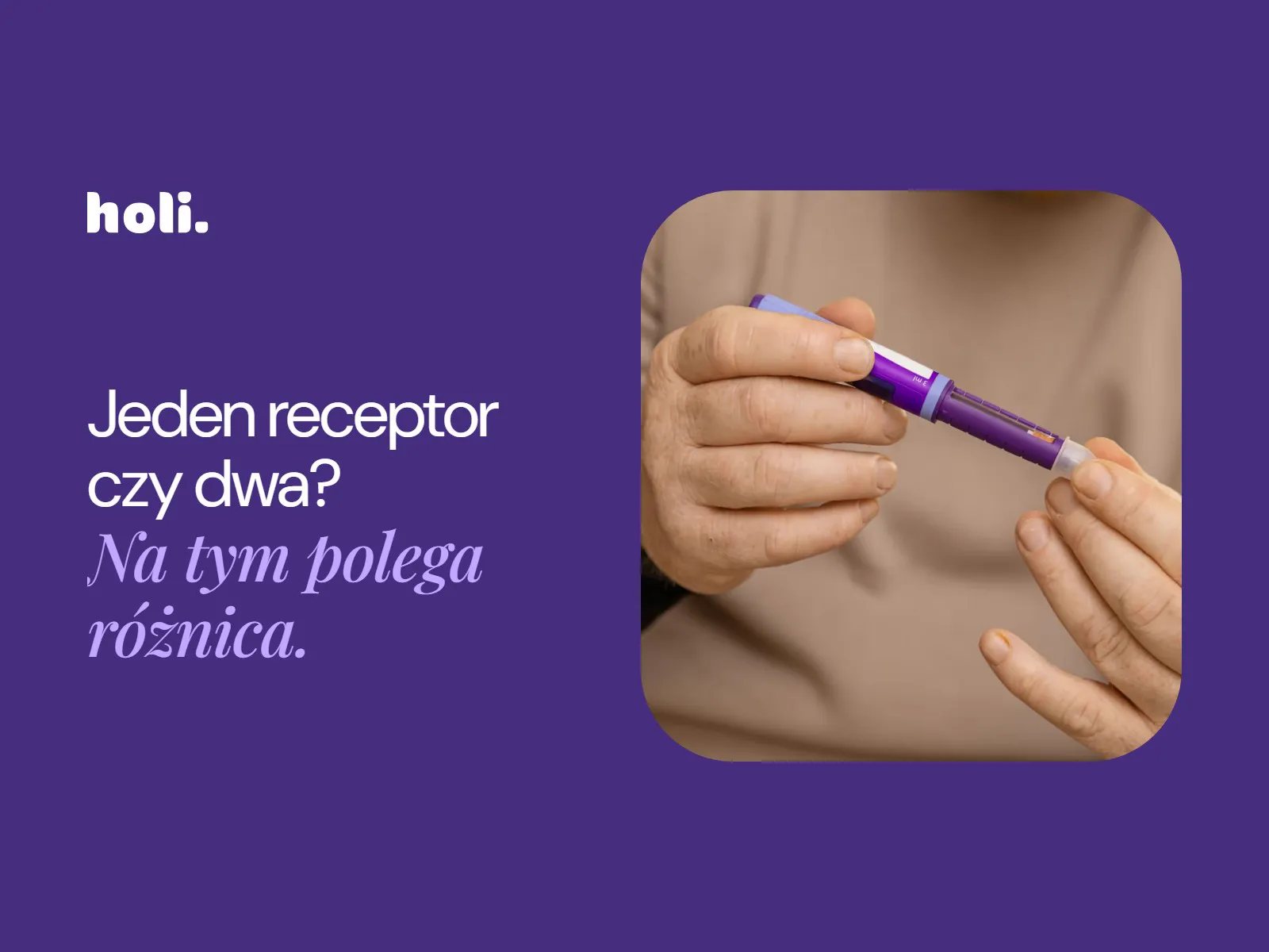 Dłonie trzymające wstrzykiwacz obok hasła: Jeden receptor czy dwa? Na tym polega różnica.