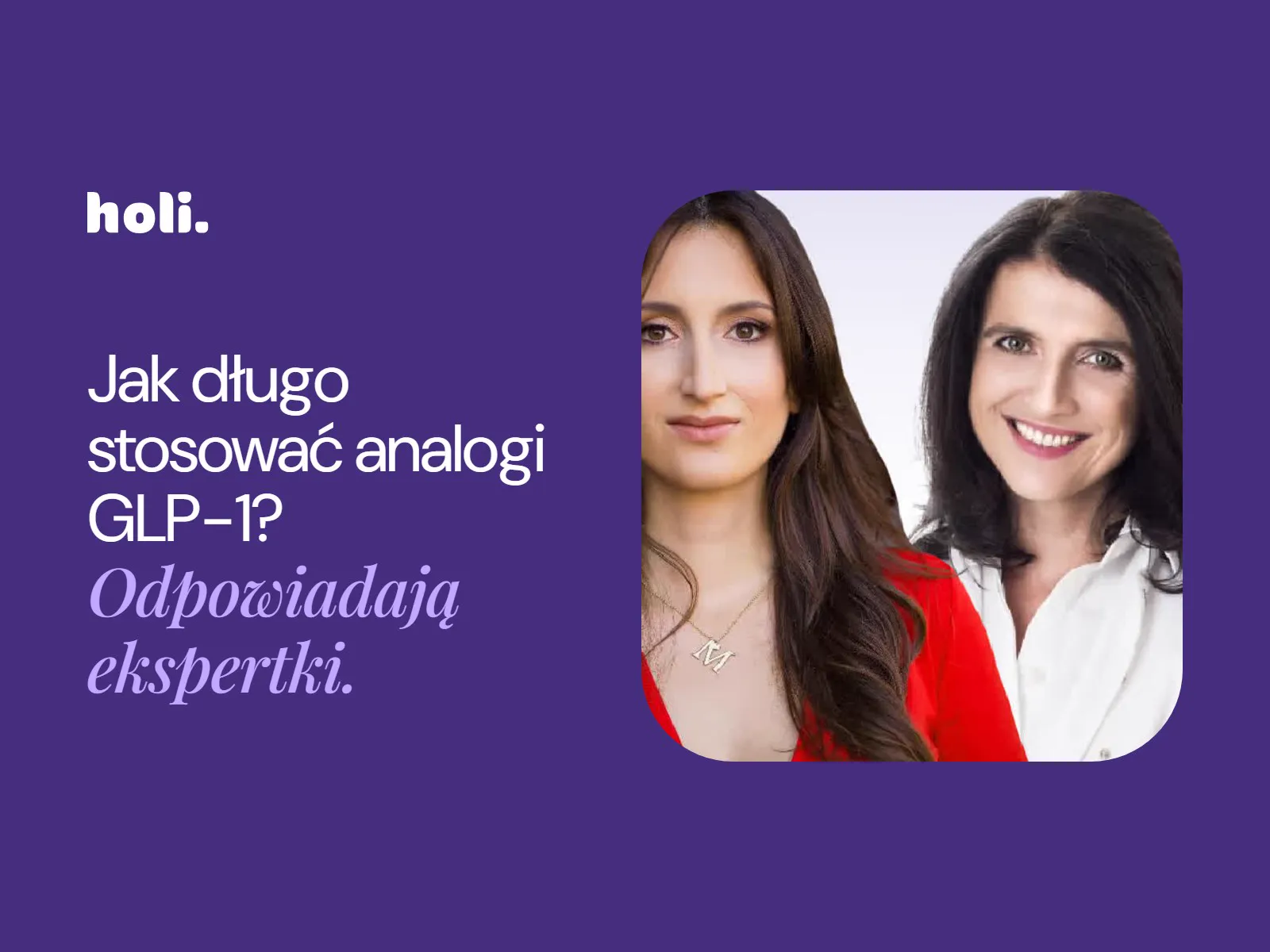 Ekspertki webinaru Holi – hasło: Jak długo stosować analogi GLP-1? Odpowiadają ekspertki.