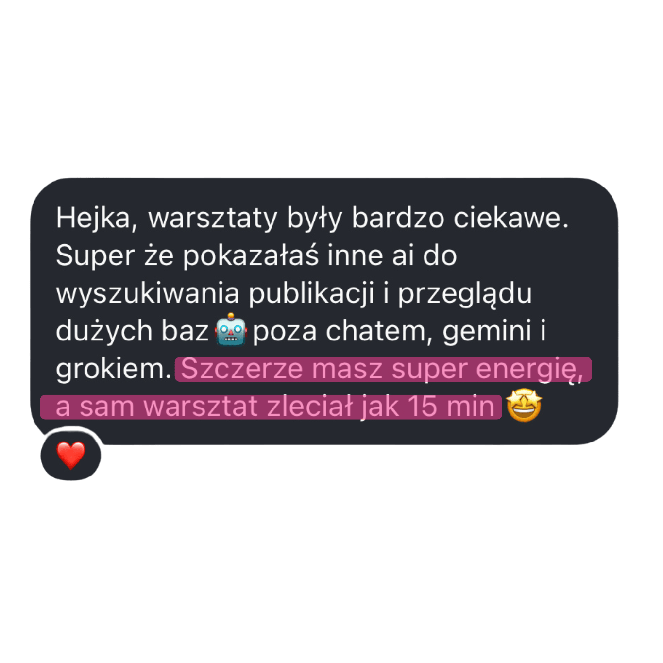 Zrzut ekranu recenzji na czarnym tle: „Hejka, warsztaty były bardzo ciekawe. Super że pokazałaś inne AI do wyszukiwania publikacji i przeglądu dużych baz poza chatem, gemini i grokiem. Szczerze masz super energię, a sam warsztat zleciał jak 15 min 😆 ❤️”.