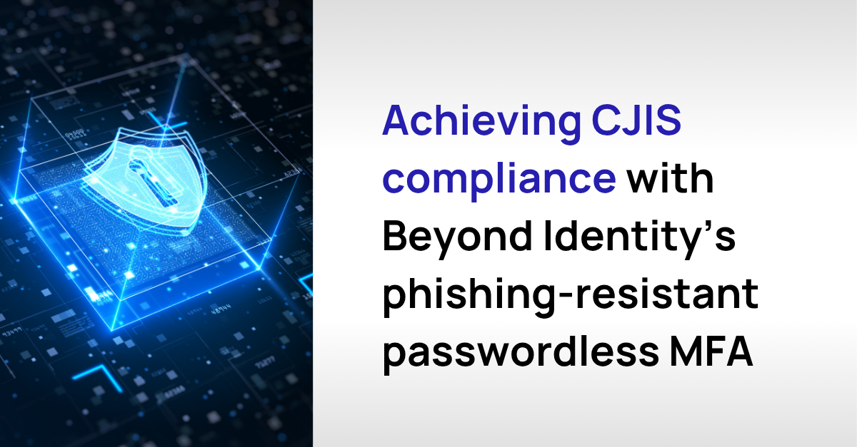 Achieving CJIS Compliance with Beyond Identity's Phishing-Resistant Passwordless MFA