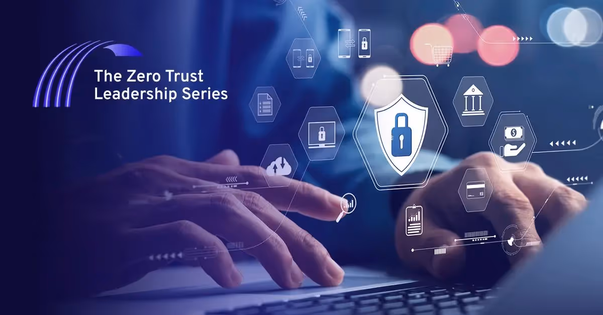 Five Takeaways from the Zero Trust Leadership Series Kickoff