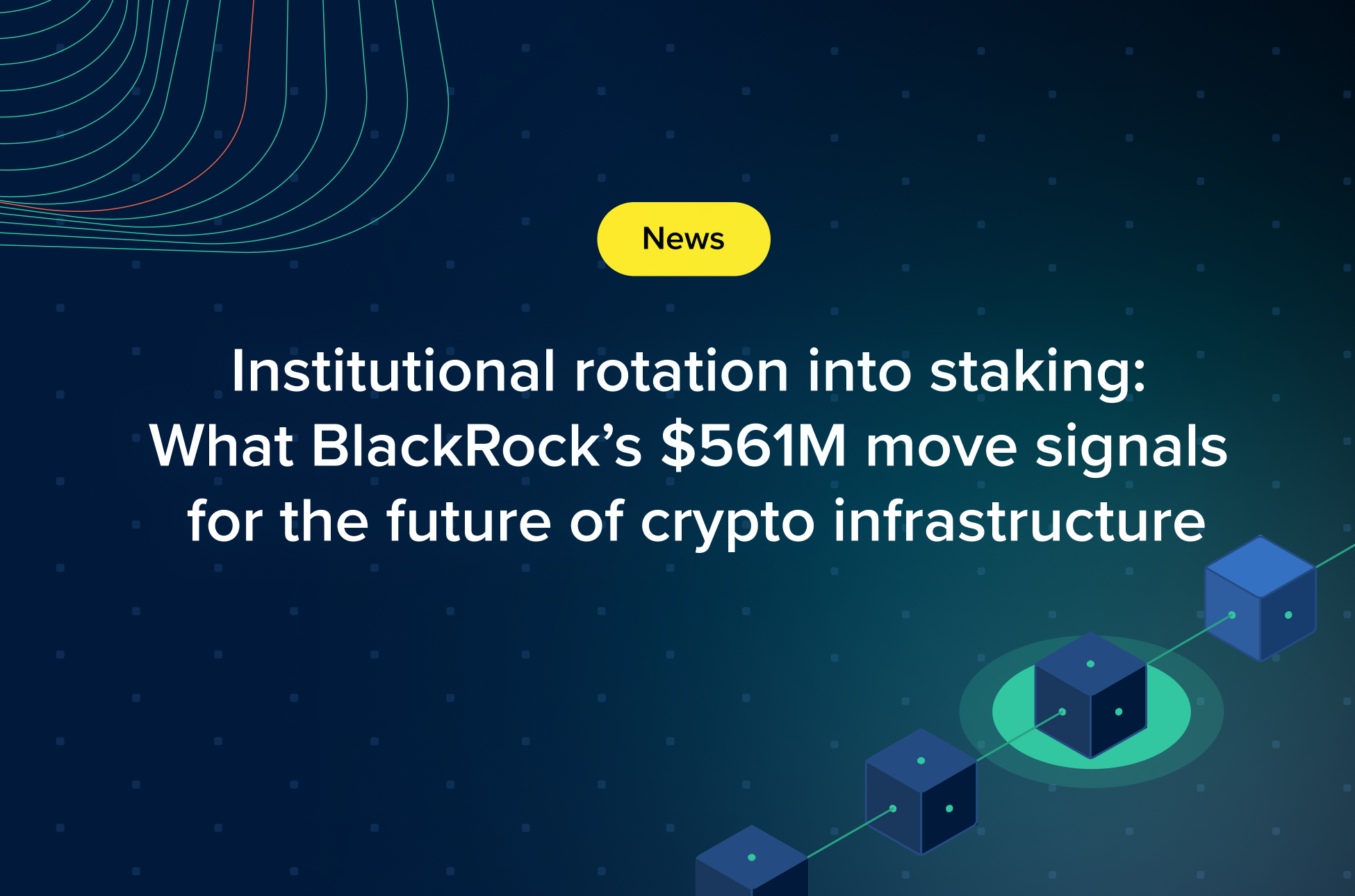 Graphic with the headline: “Institutional rotation into staking: What BlackRock’s $561M move signals for the future of crypto infrastructure” on a dark background with a yellow News label and blockchain icon.