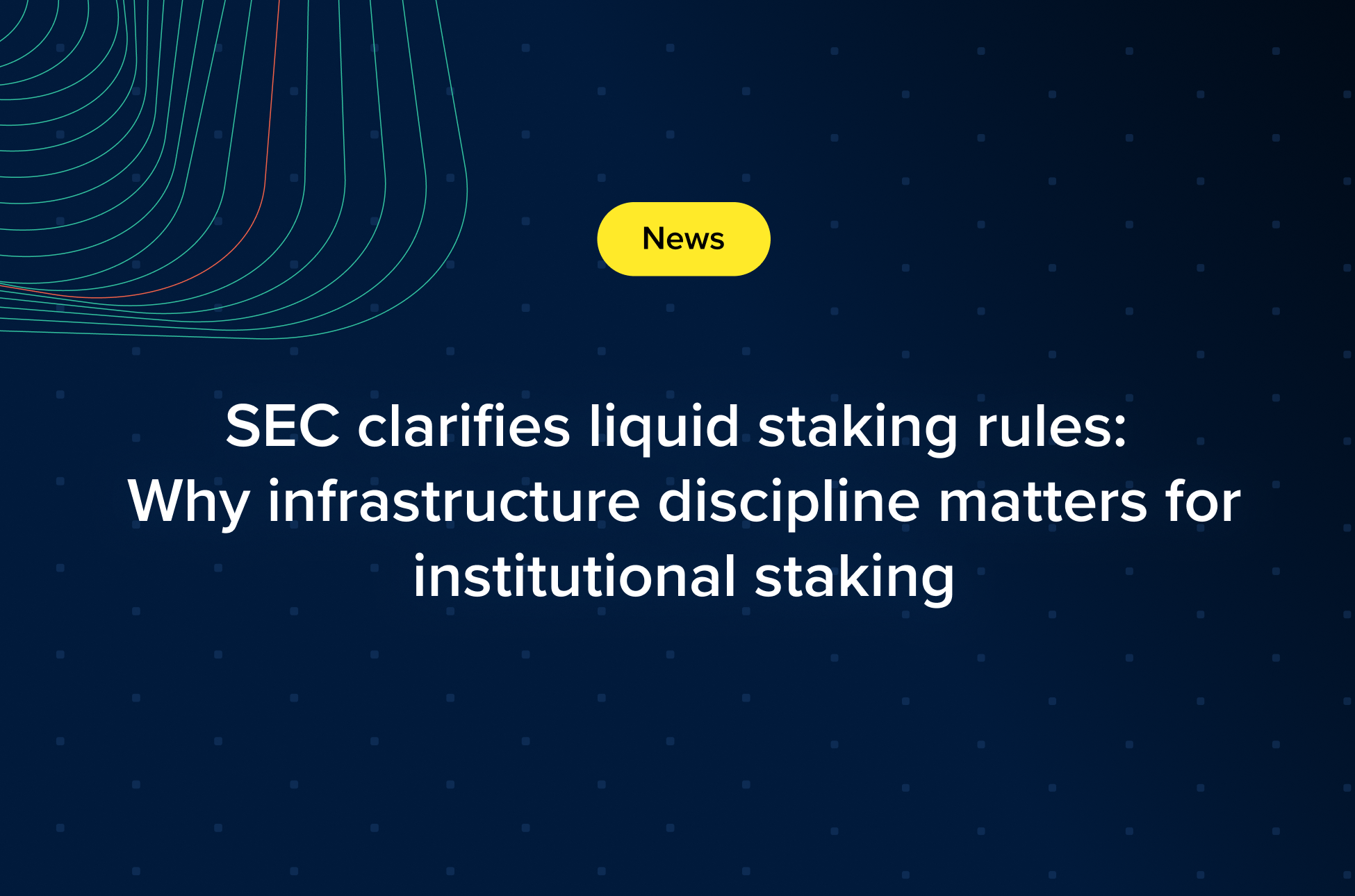 Graphic with the headline: “SEC clarifies liquid staking rules: Why infrastructure discipline matters for institutional staking” on a dark blue background with a yellow News label.