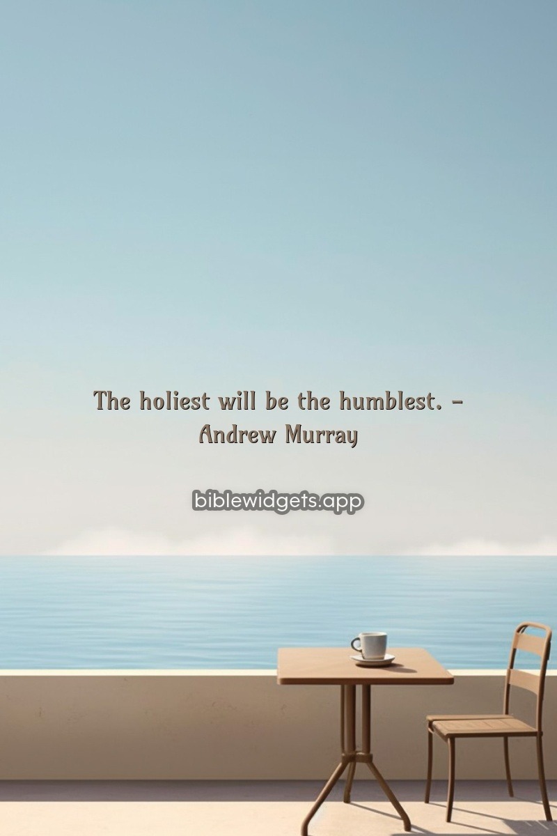 The holiest will be the humblest. — Andrew Murray