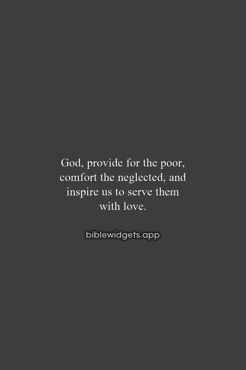 God, provide for the poor, comfort the neglected, and inspire us to serve them with love.