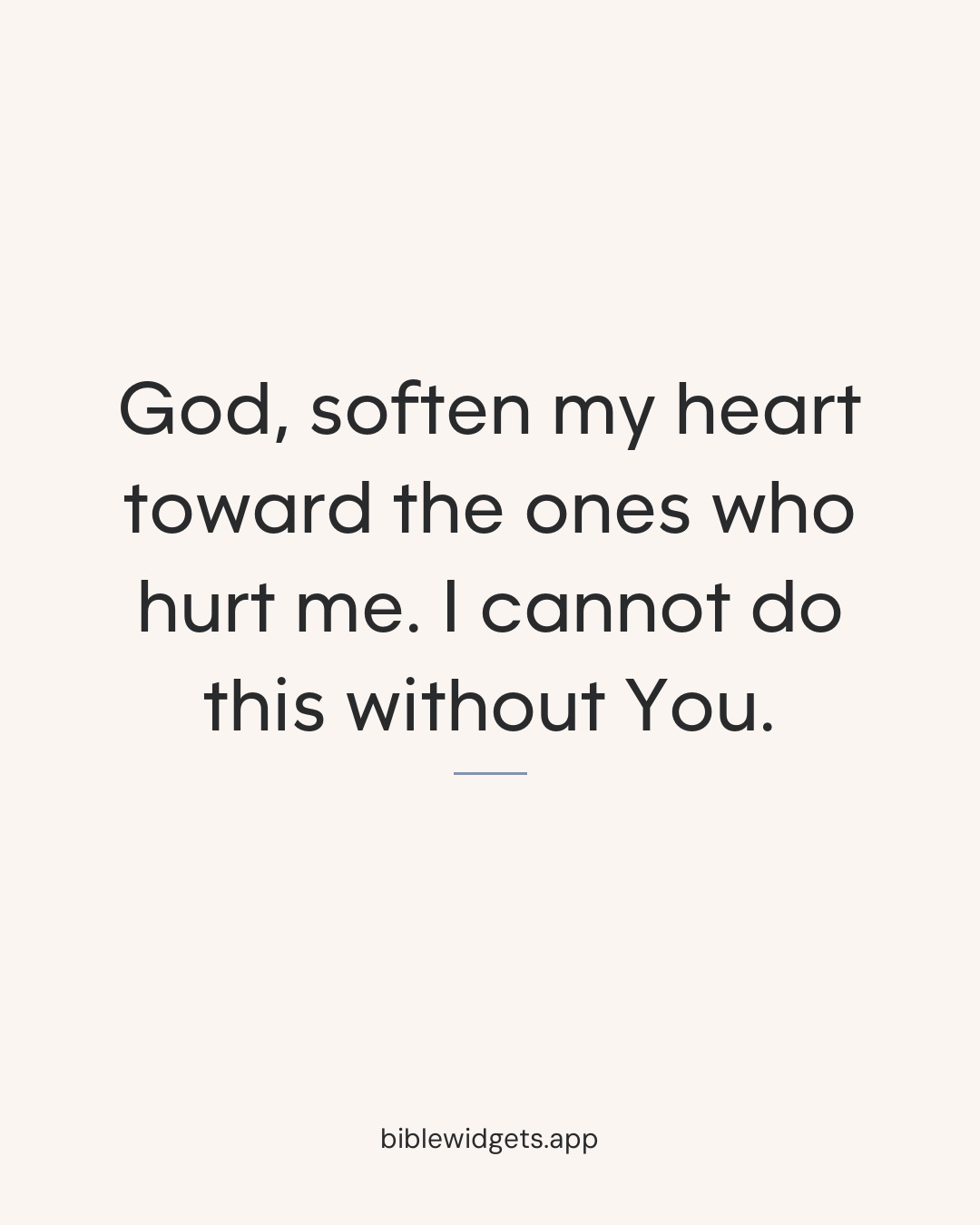God, soften my heart toward the ones who hurt me. I cannot do this without You.