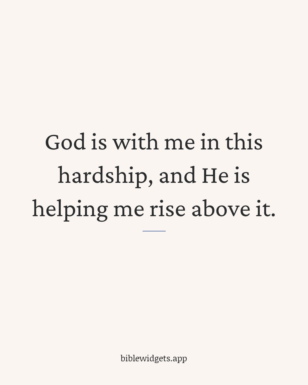 God is with me in this hardship, and He is helping me rise above it.