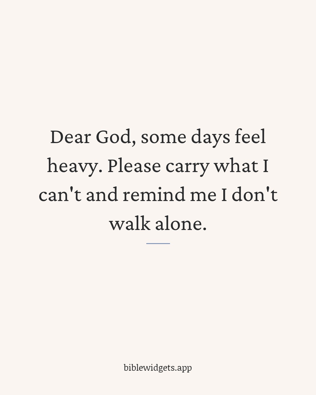 Dear God, some days feel heavy. Please carry what I can't and remind me I don't walk alone.