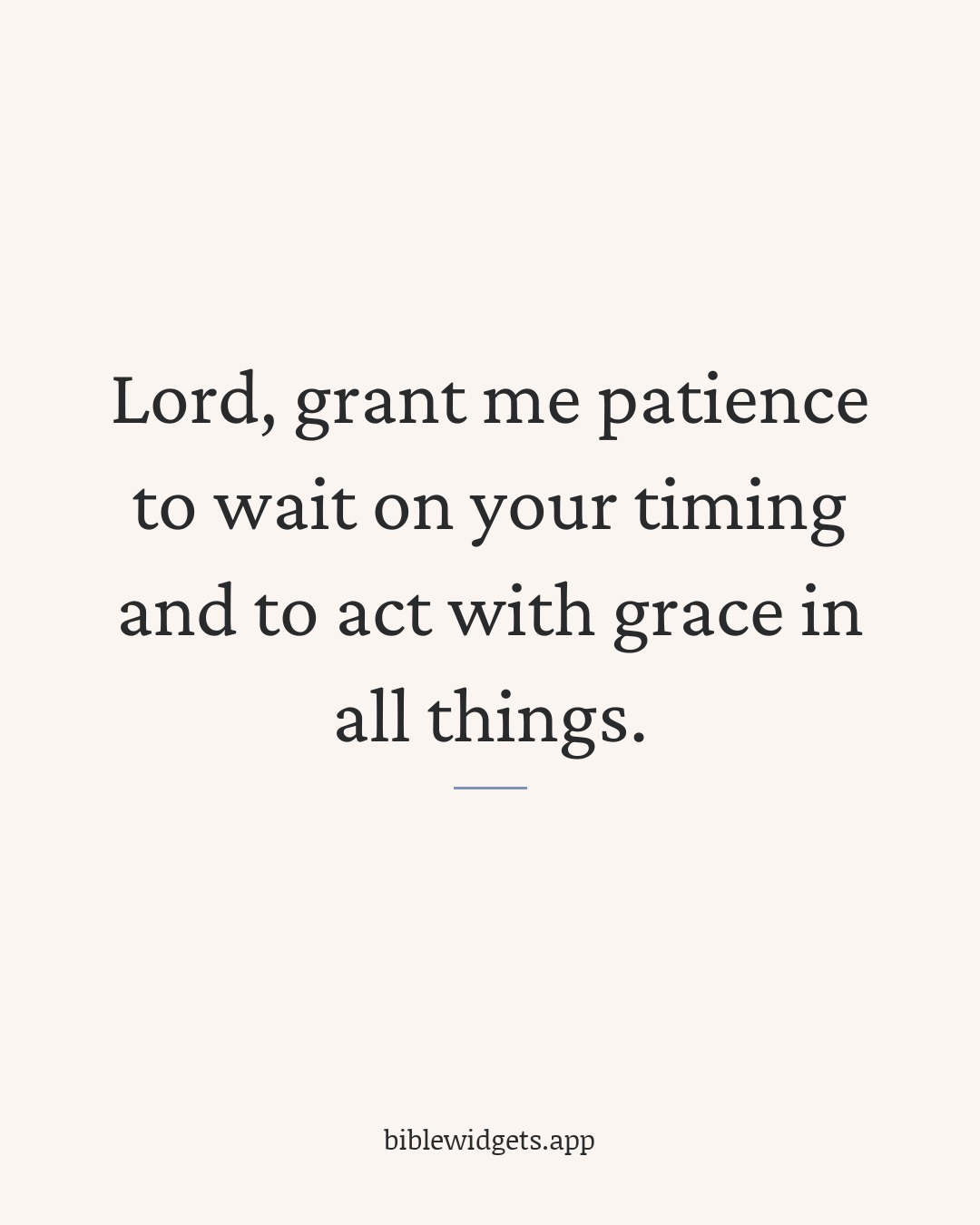 Lord, grant me patience to wait on your timing and to act with grace in all things.