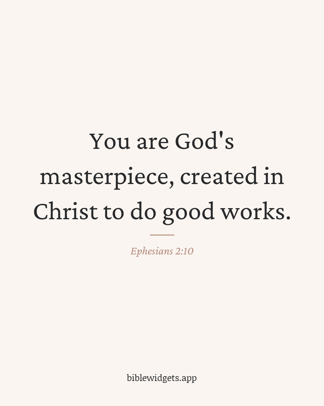 You are God's masterpiece, created in Christ to do good works. — Ephesians 2:10
