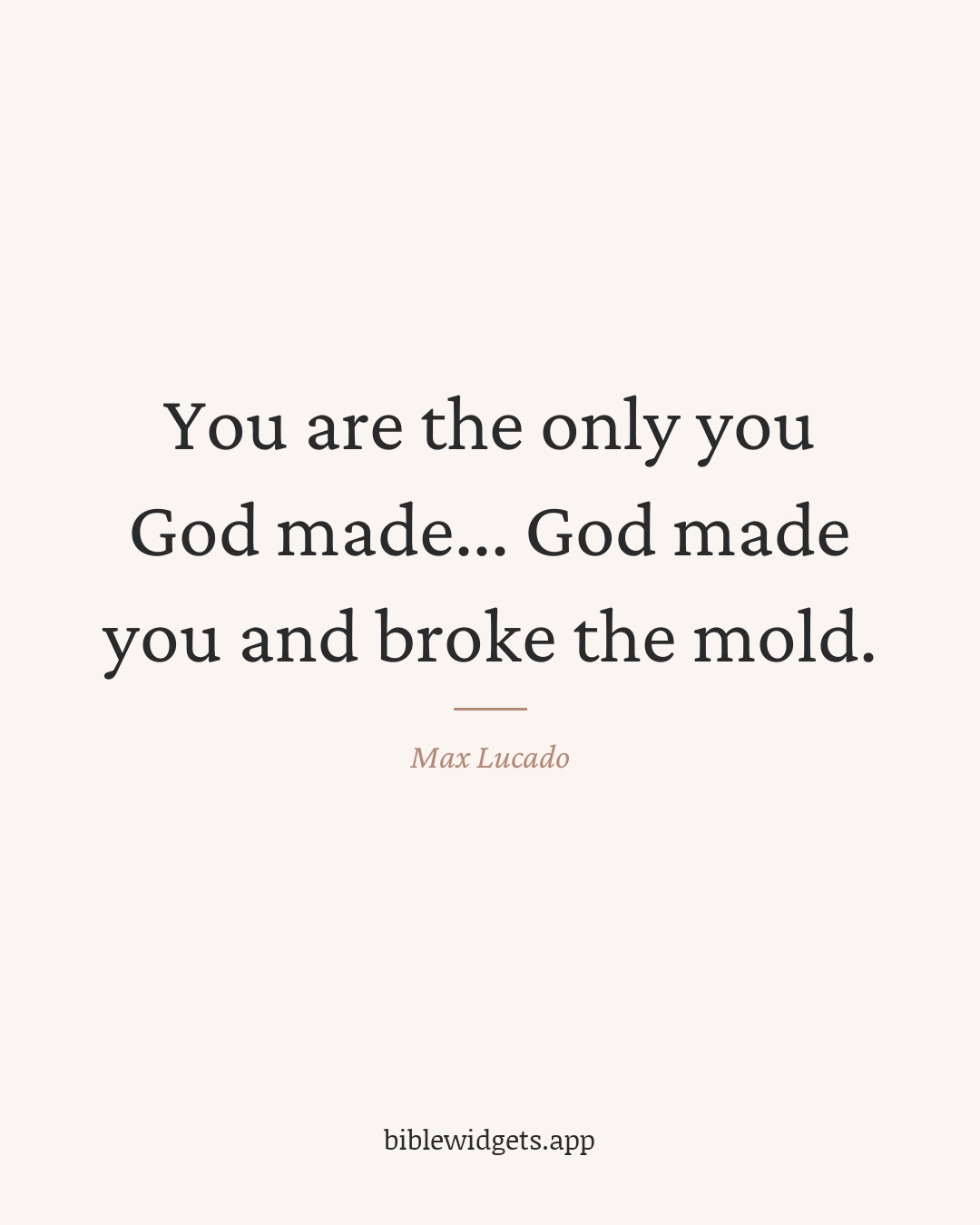 You are the only you God made... God made you and broke the mold. — Max Lucado