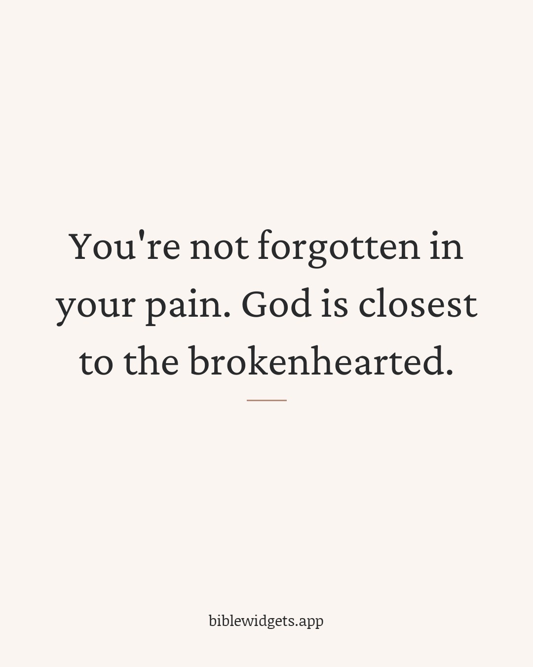 You're not forgotten in your pain. God is closest to the brokenhearted.
