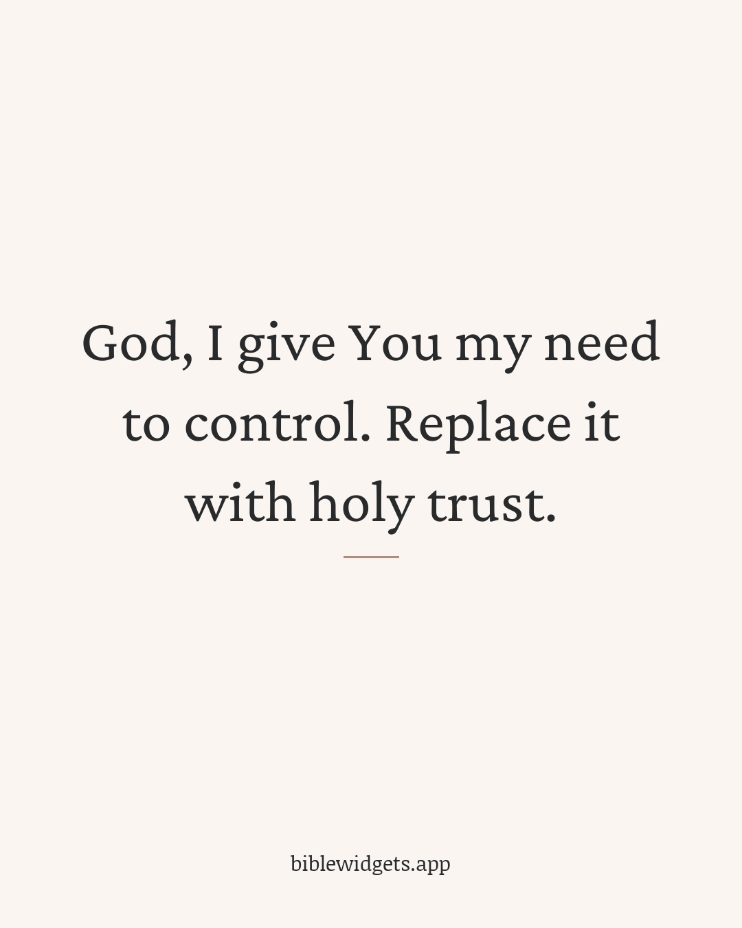 God, I give You my need to control. Replace it with holy trust.