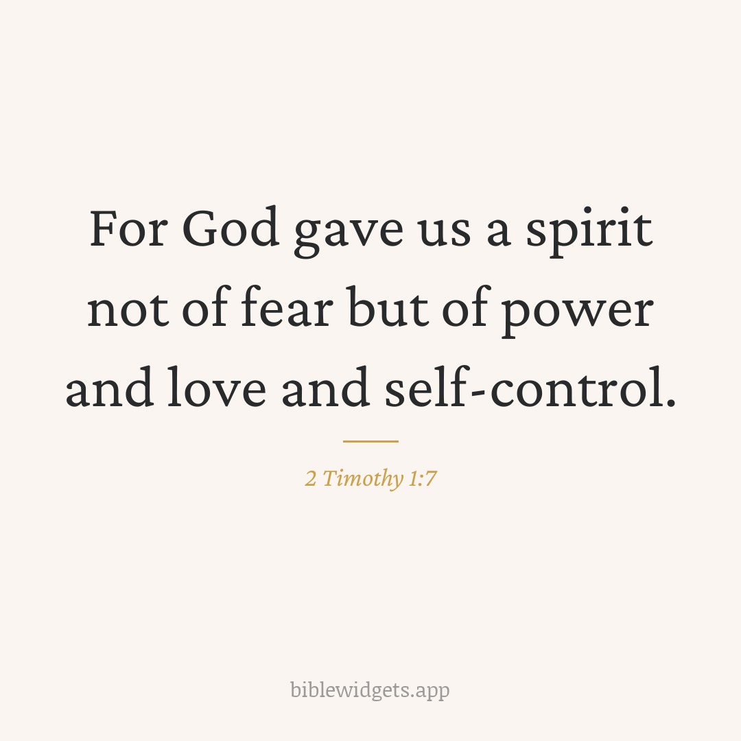 For God gave us a spirit not of fear but of power and love and self-control. — 2 Timothy 1:7