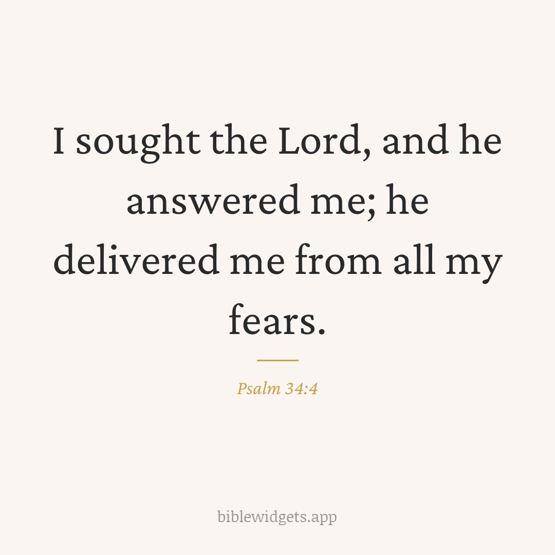 I sought the Lord, and he answered me; he delivered me from all my fears. — Psalm 34:4