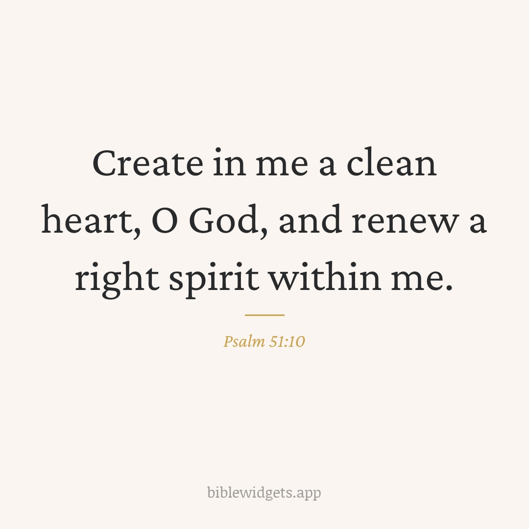 Create in me a clean heart, O God, and renew a right spirit within me. — Psalm 51:10