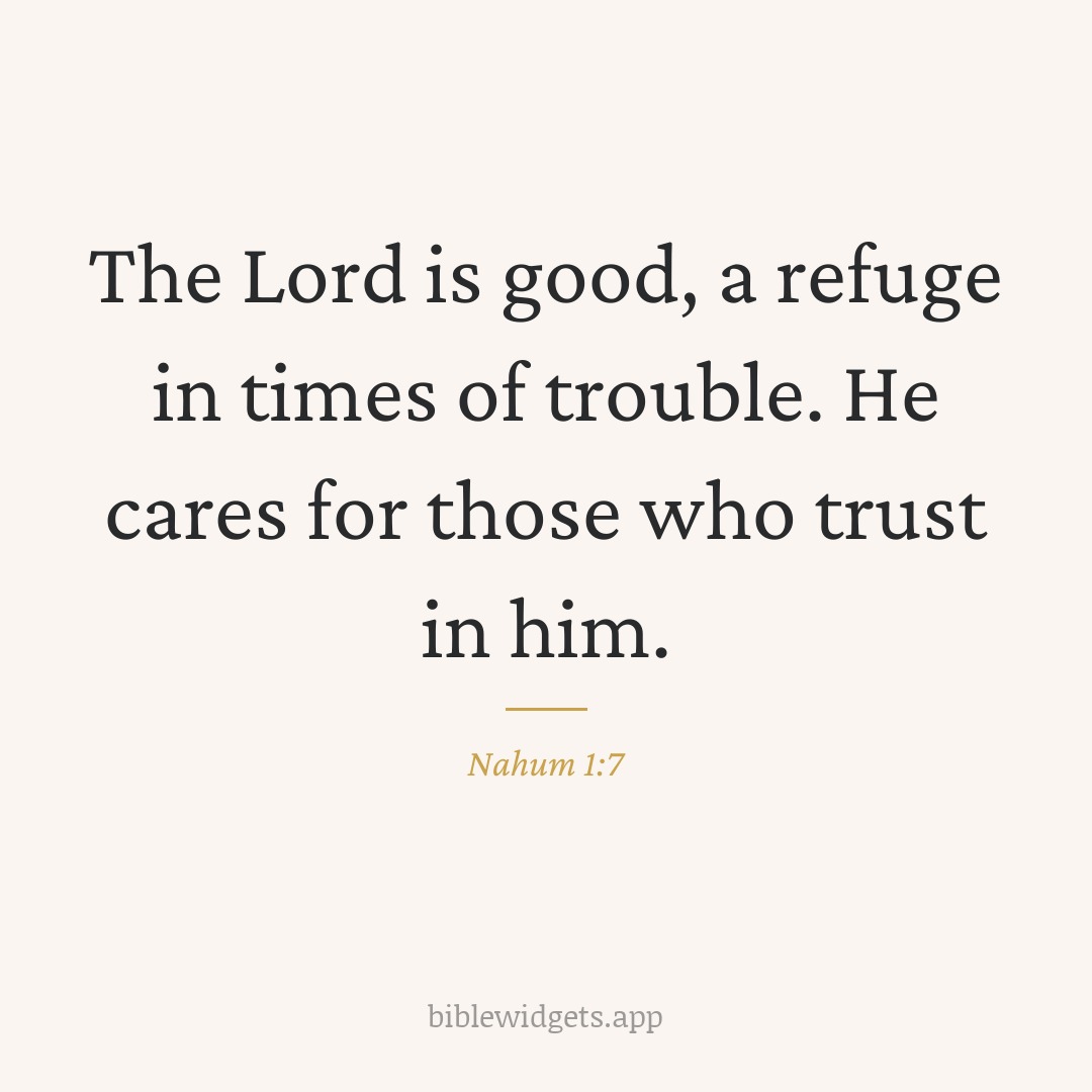 The Lord is good, a refuge in times of trouble. He cares for those who trust in him. — Nahum 1:7