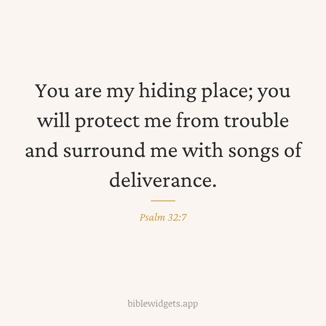 You are my hiding place; you will protect me from trouble and surround me with songs of deliverance. — Psalm 32:7