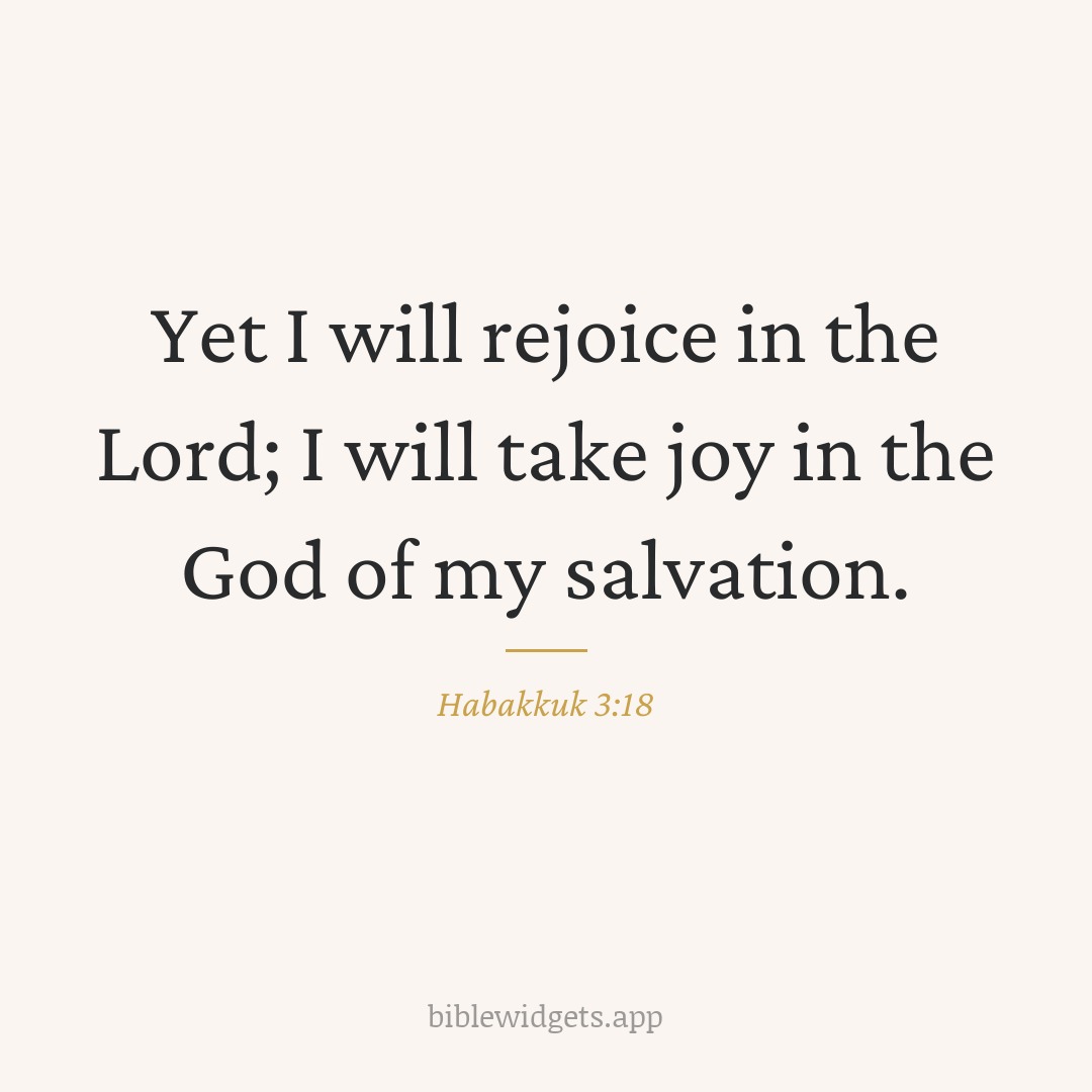 Yet I will rejoice in the Lord; I will take joy in the God of my salvation. — Habakkuk 3:18