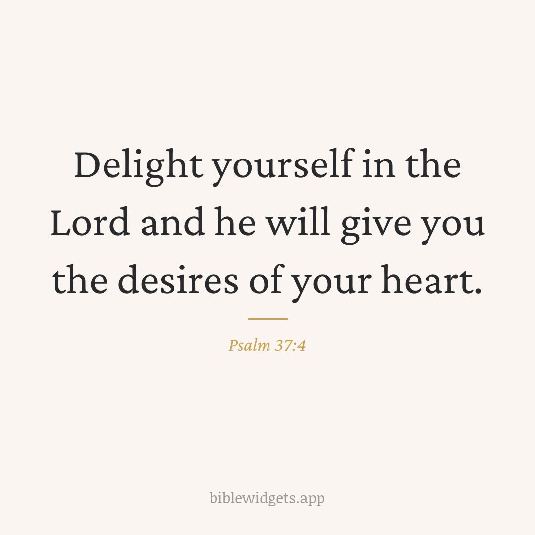 Delight yourself in the Lord and he will give you the desires of your heart. — Psalm 37:4