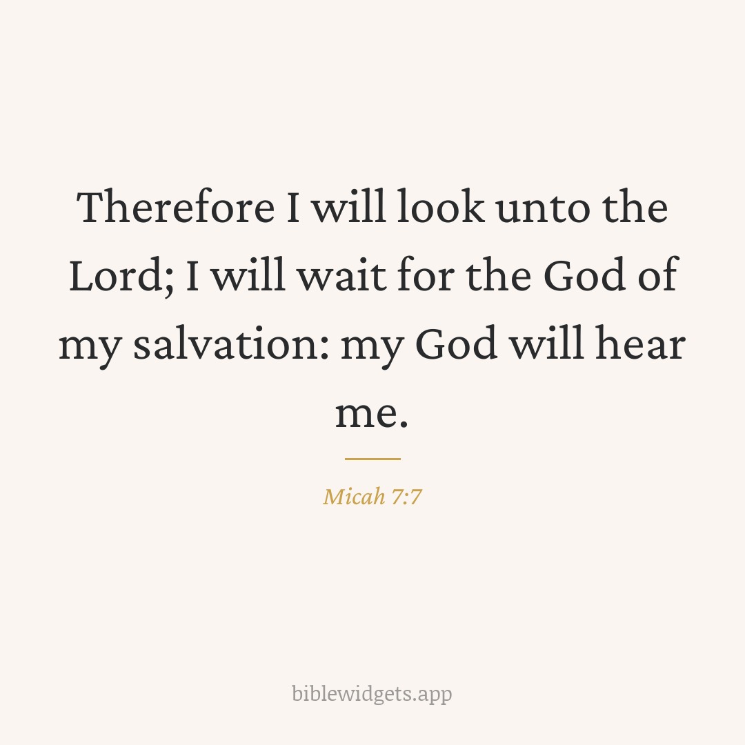 Therefore I will look unto the Lord; I will wait for the God of my salvation: my God will hear me. — Micah 7:7