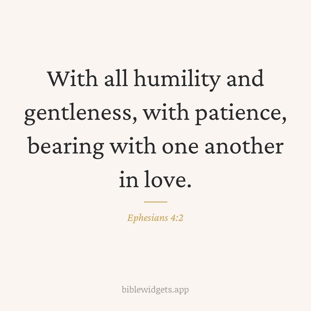 With all humility and gentleness, with patience, bearing with one another in love. — Ephesians 4:2