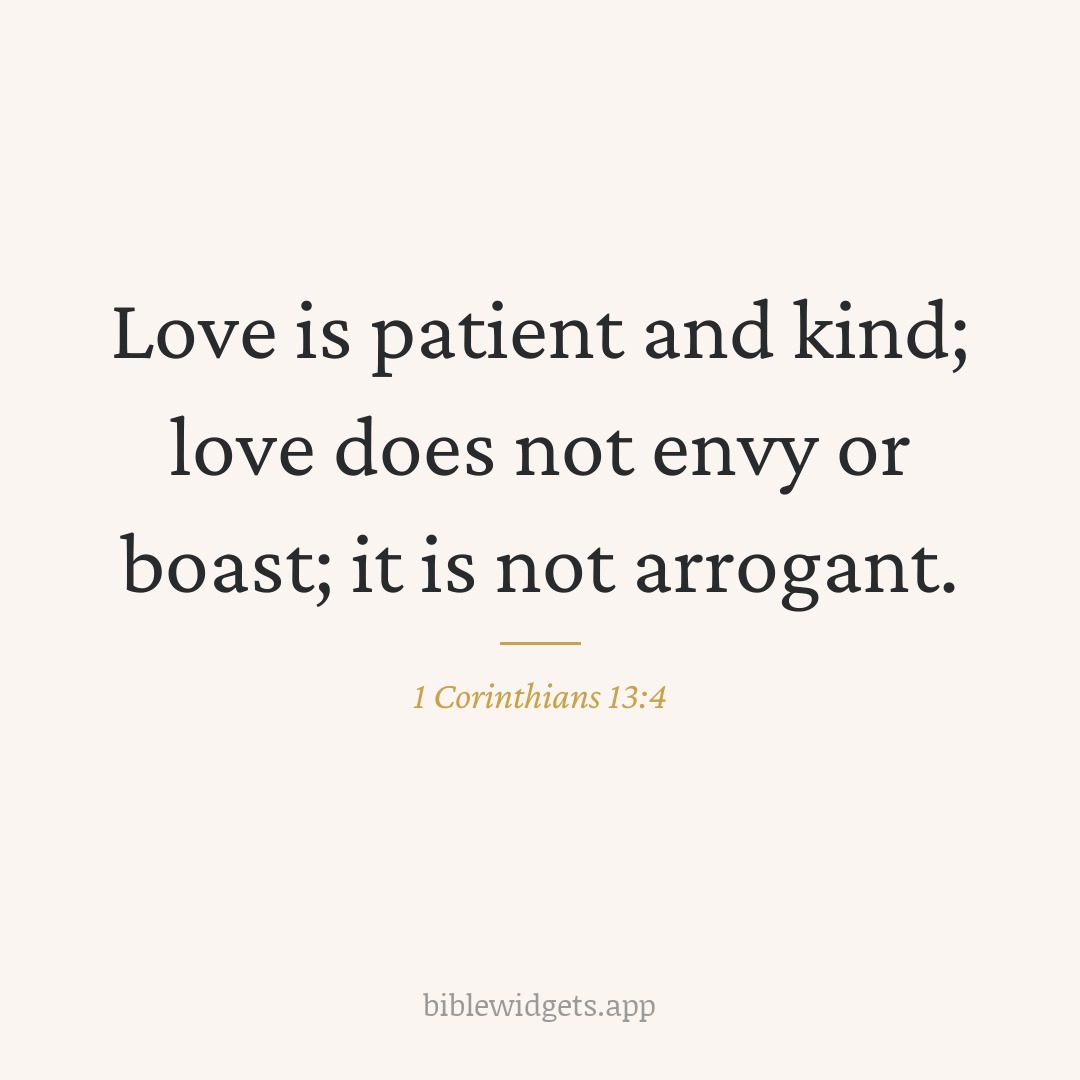 Love is patient and kind; love does not envy or boast; it is not arrogant. — 1 Corinthians 13:4