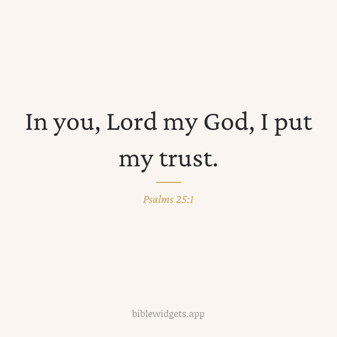 In you, Lord my God, I put my trust. — Psalms 25:1