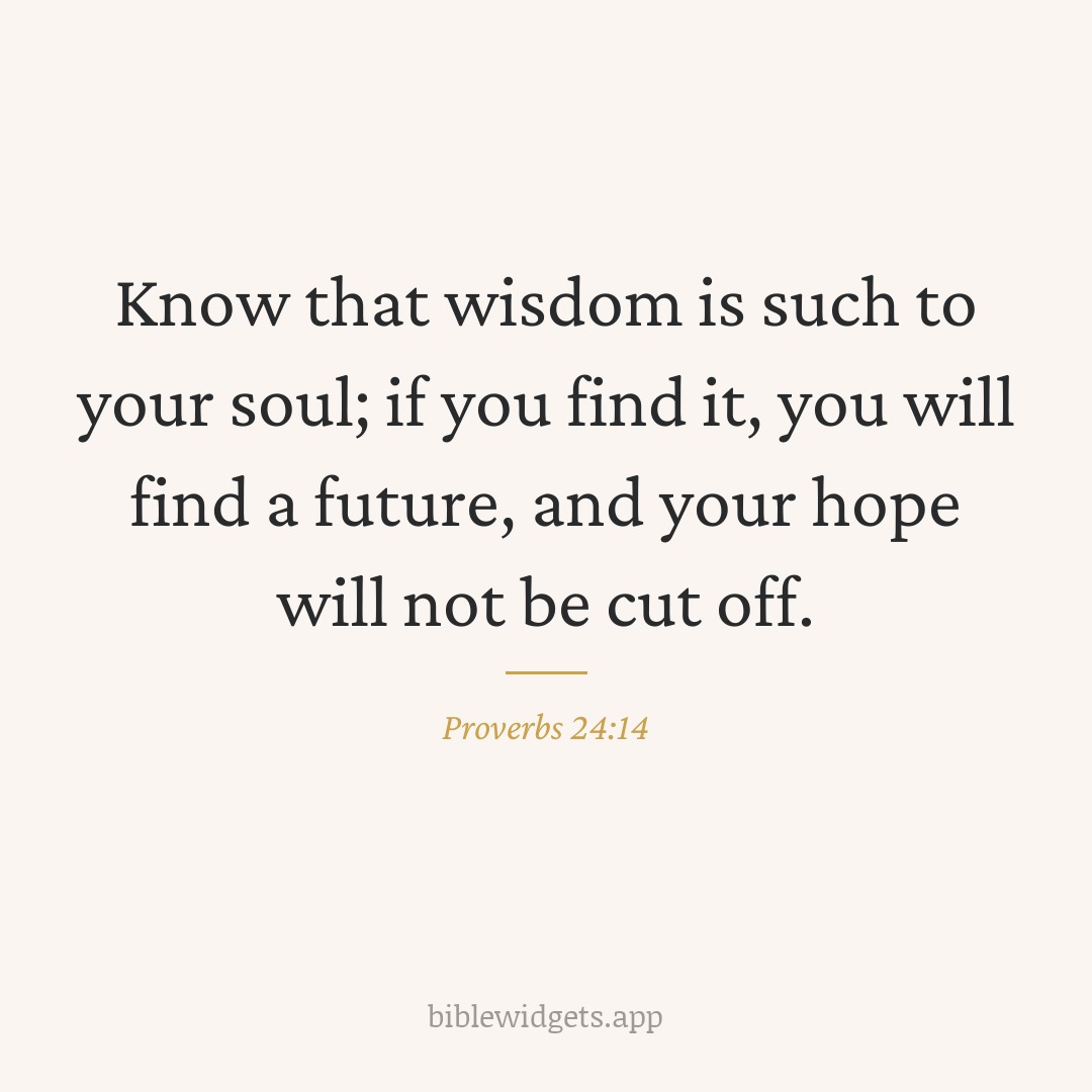 Know that wisdom is such to your soul; if you find it, you will find a future, and your hope will not be cut off. — Proverbs 24:14