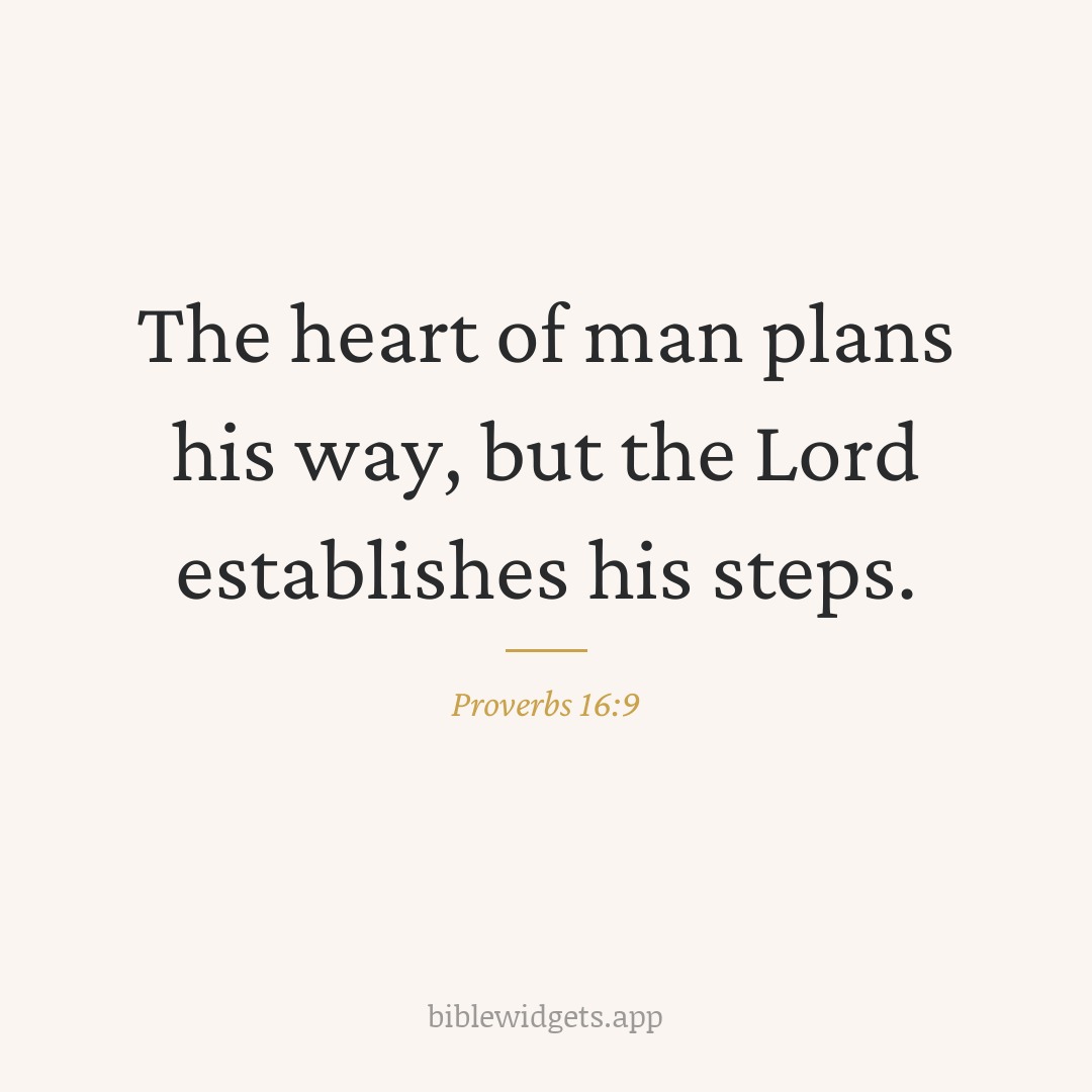 The heart of man plans his way, but the Lord establishes his steps. — Proverbs 16:9