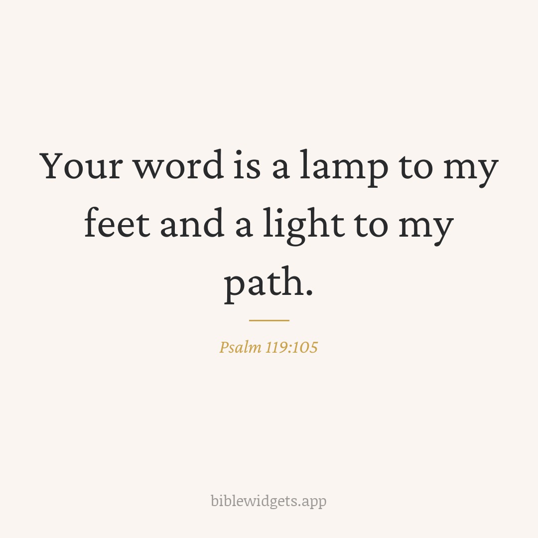 Your word is a lamp to my feet and a light to my path. — Psalm 119:105