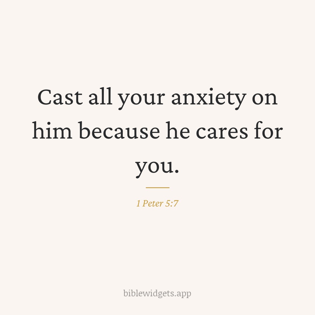 Cast all your anxiety on him because he cares for you. — 1 Peter 5:7
