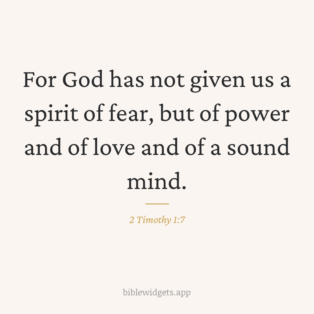 For God has not given us a spirit of fear, but of power and of love and of a sound mind. — 2 Timothy 1:7