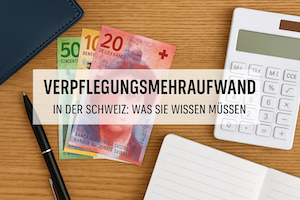 Verpflegungsmehraufwand in der Schweiz: Was Sie wissen müssen