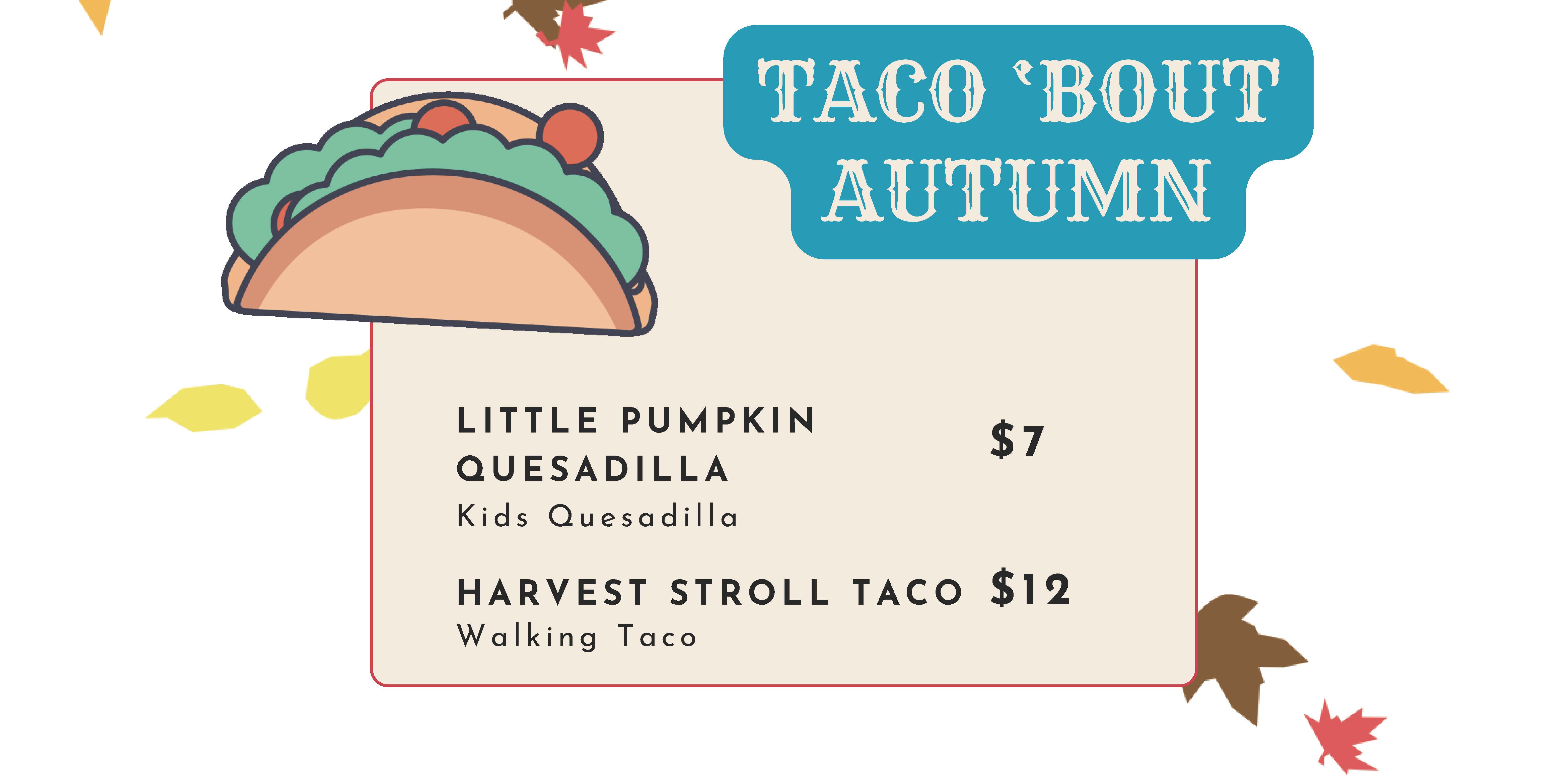 Taco 'Bout Autumn: Little Pumpkin Quesadilla (Kids Quesadilla) $7, Harvest Stroll Taco $12 (Walking Taco)