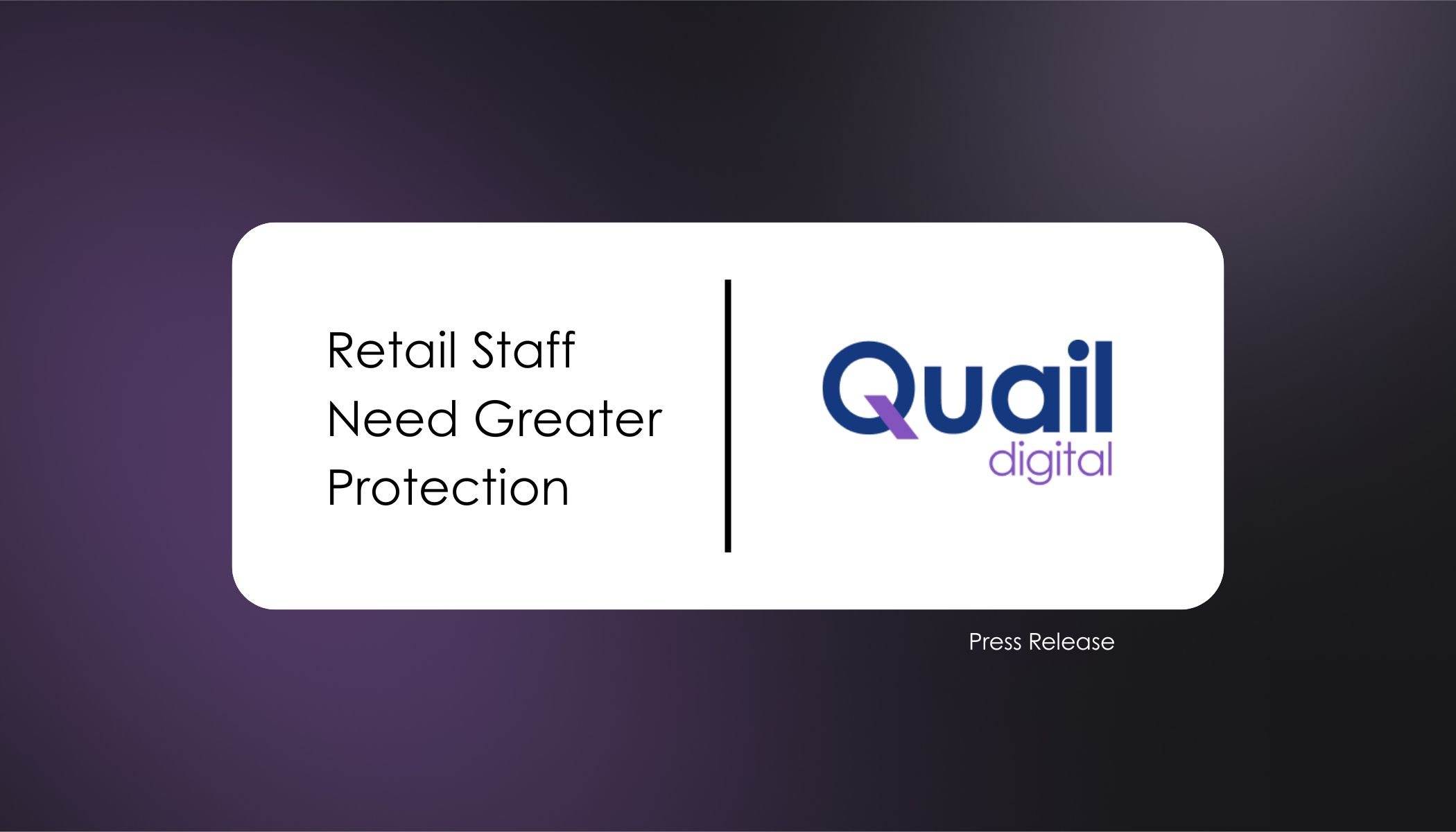 Retail Staff Need Greater Protection Press Release | Quail Digital