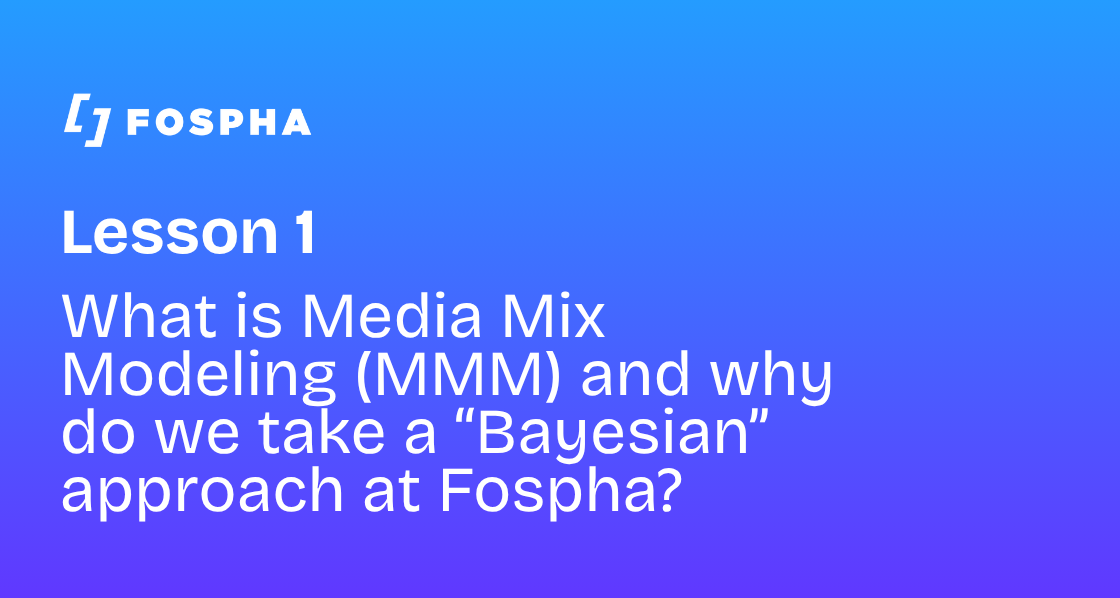 What is Media Mix Modeling (MMM) and why do we take a “Bayesian” approach at Fospha?