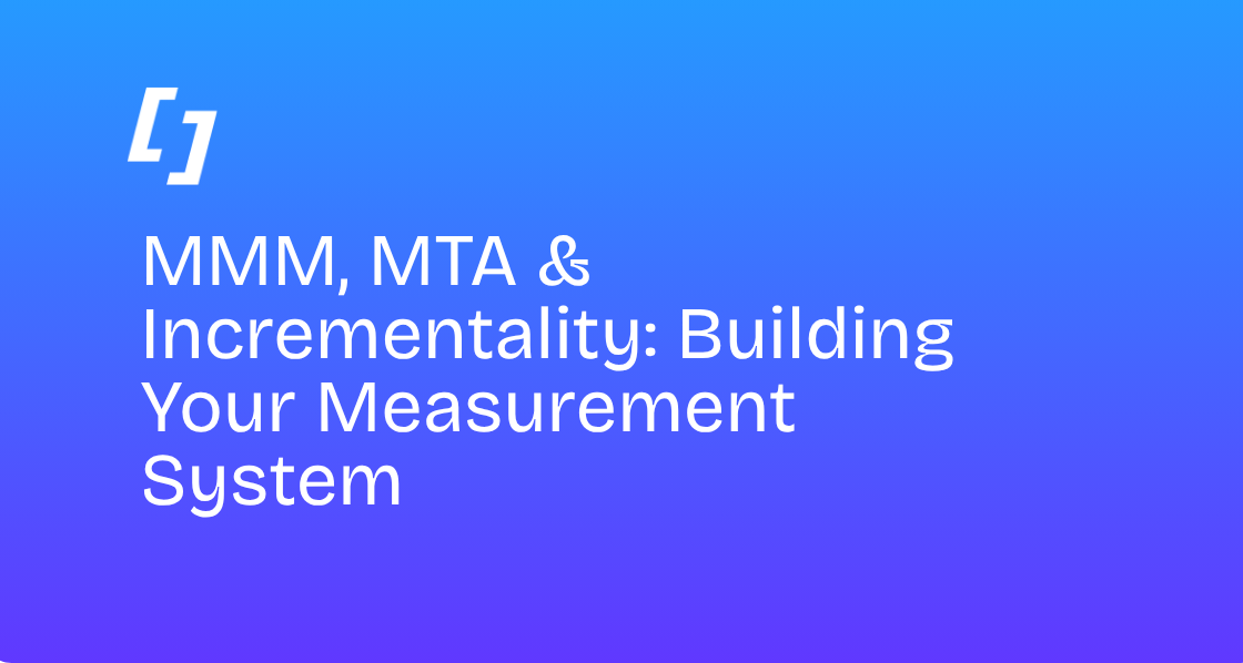MMM, MTA & Incrementality: Building your measurement system