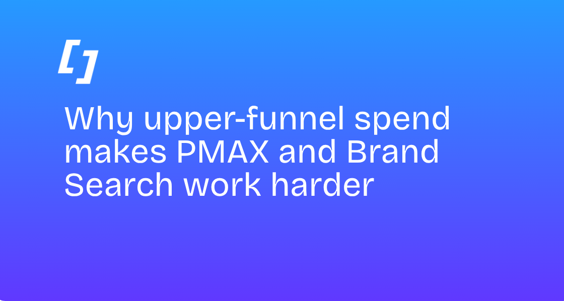 Why upper-funnel spend makes PMAX and Brand Search work harder
