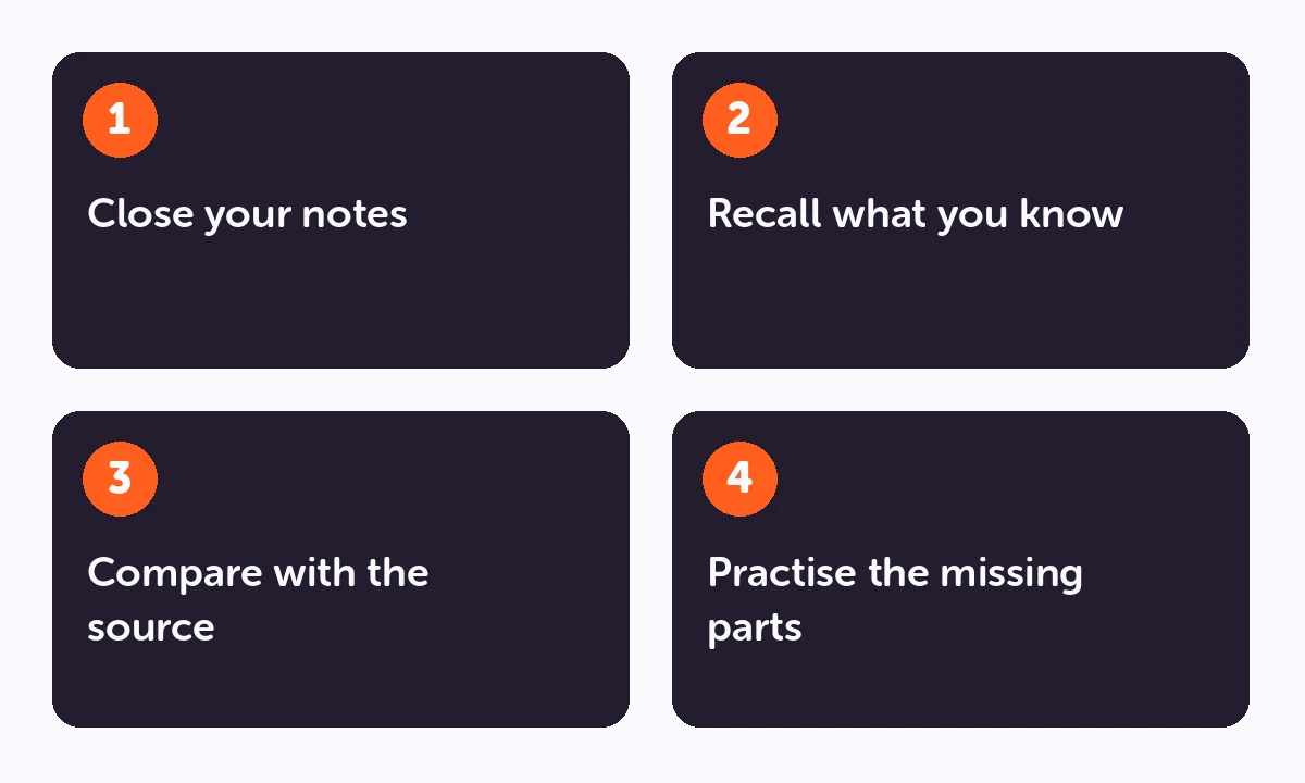Study process: Close your notes → Recall what you know → Compare with the source → Practise the missing parts.