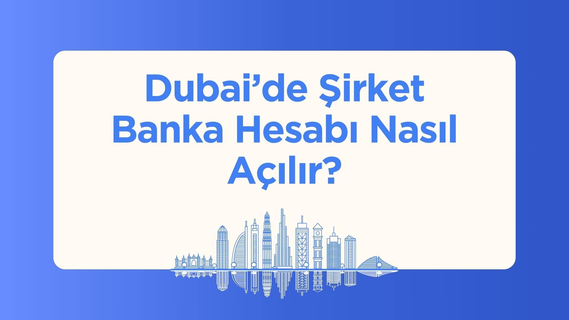 Birleşik Arap Emirlikleri'nde Şirket Banka Hesabı Nasıl Açılır?