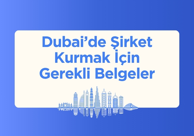 Dubai'de Şirket Kurmak İçin Hangi Belgeler Gerekli