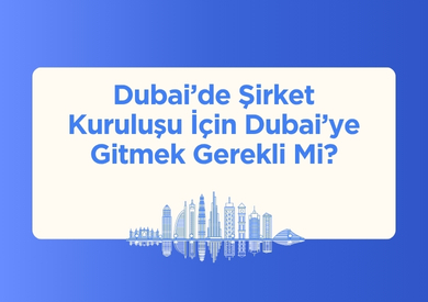 Dubai'de Şirket Kurmak İçin Dubai'ye Gitmek Gerekli Mi?