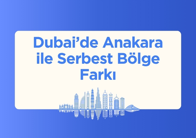 Dubai'de Anakara ile Serbest Bölge Şirketi Farkları Nelerdir?