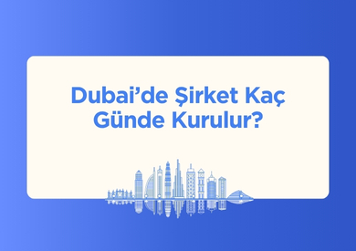 Dubai'de Şirket Kurmak Ne Kadar Sürer?