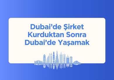 Dubai'de Şirket Kurduktan Sonra Dubai'de Yaşamak
