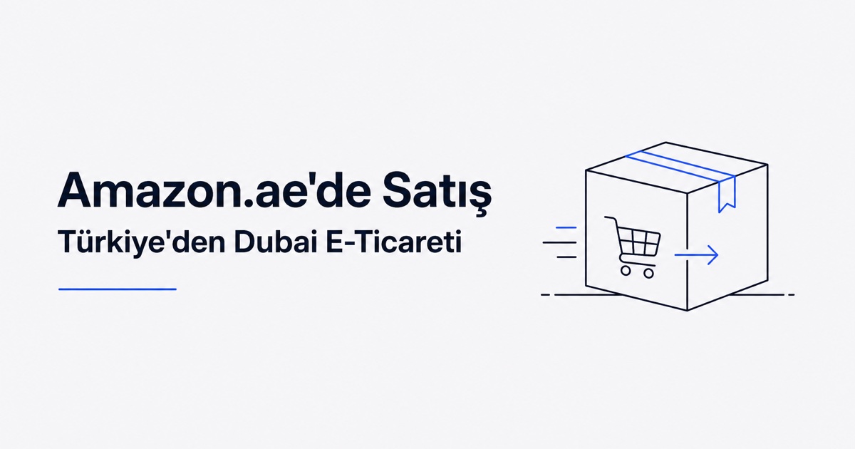 Amazon.ae'de satış rehberi: Türkiye'den şirket kuruluşu, satıcı hesabı, FBA lojistiği, KDV eşiği ve kazandıran kategoriler (2026).
