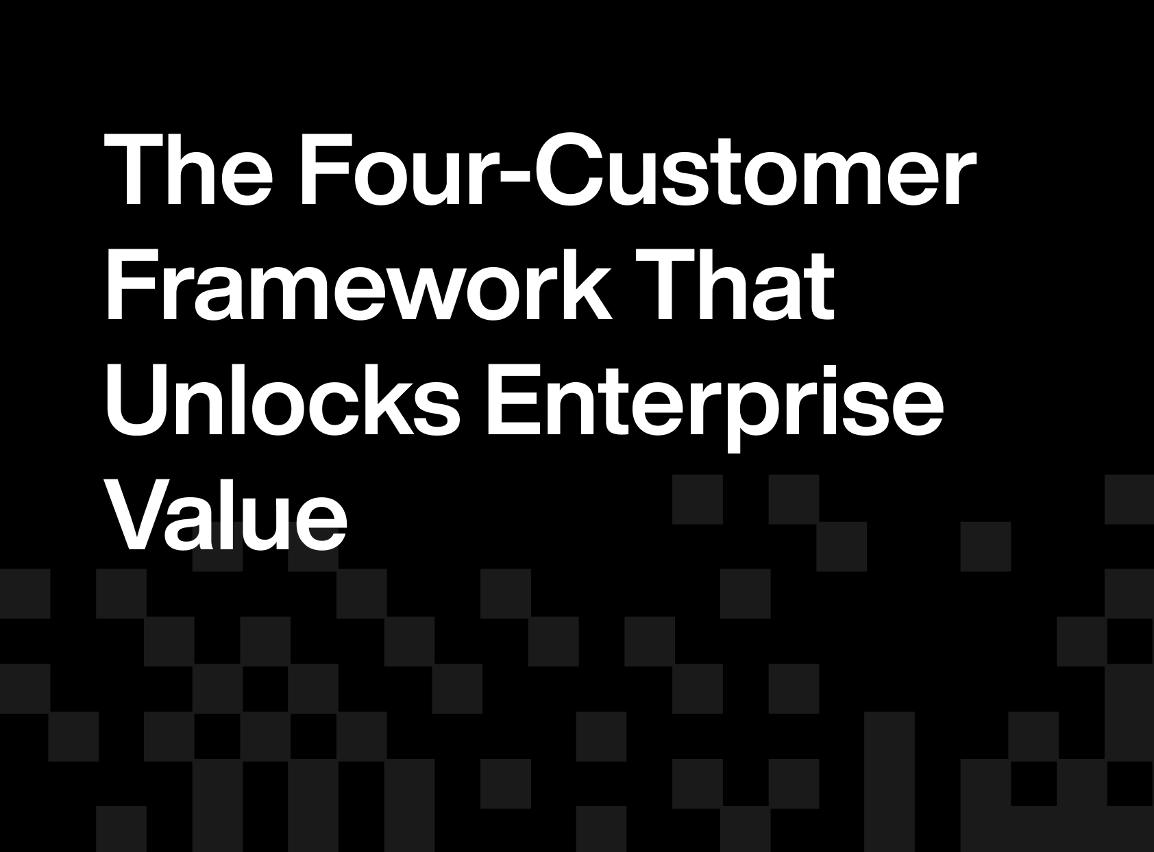 The Four-Customer Framework That Unlocks Enterprise Value
