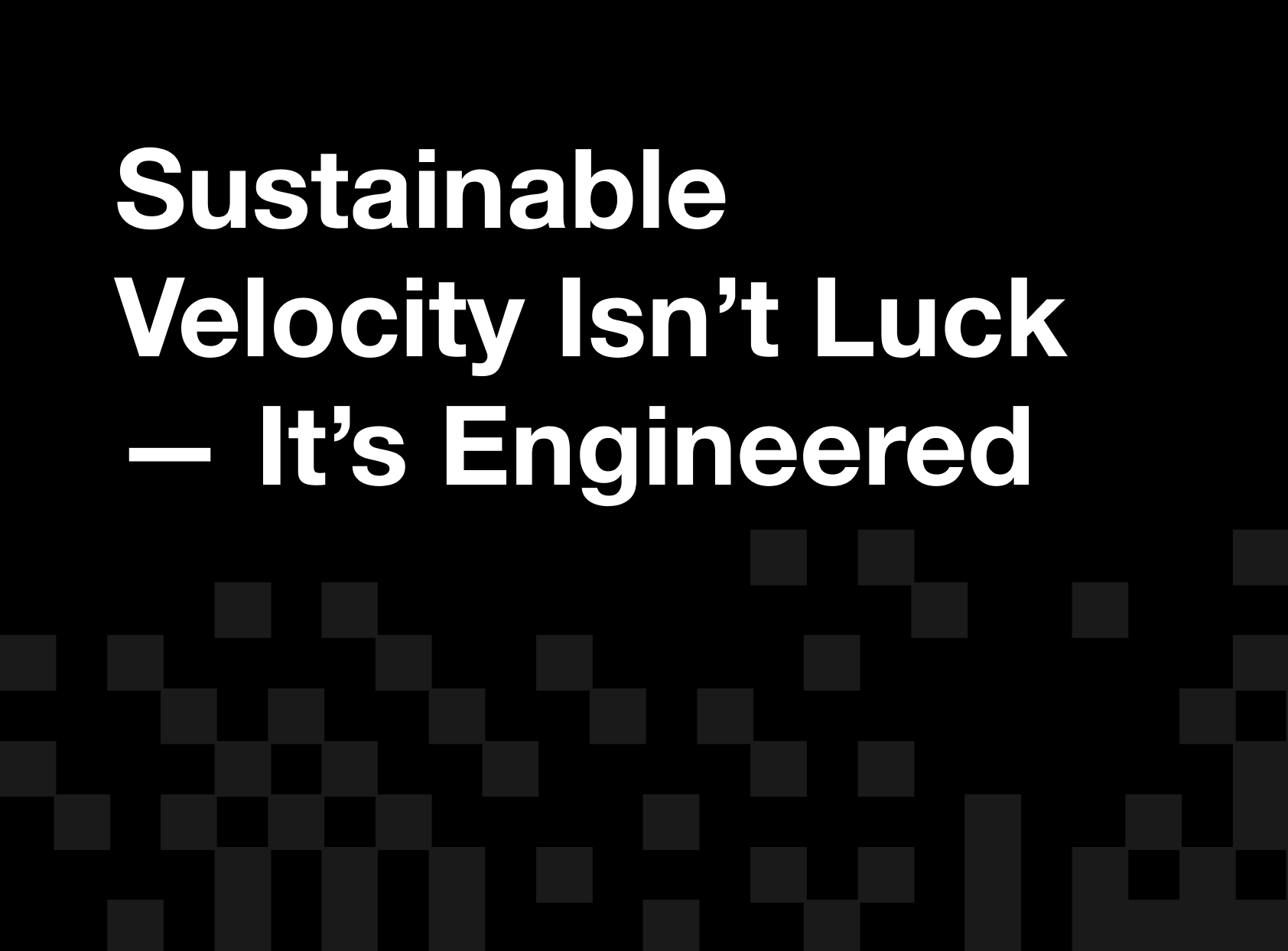 Sustainable Velocity Isn’t Luck — It’s Engineered