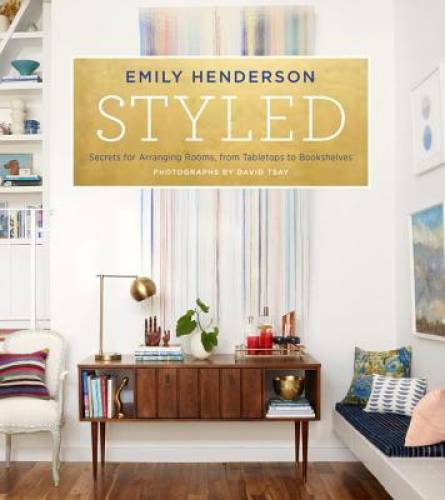 Styled: Secrets for Arranging Rooms, from Tabletops to Bookshelves - VERY GOOD